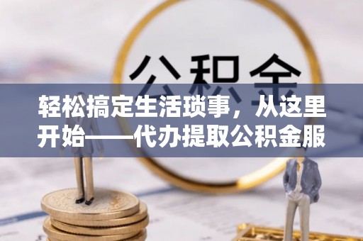 南澳轻松搞定生活琐事，从这里开始——代办提取公积金服务详解