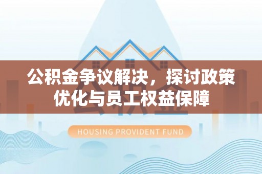 南澳公积金争议解决，探讨政策优化与员工权益保障