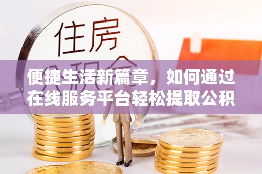 南澳便捷生活新篇章，如何通过在线服务平台轻松提取公积金