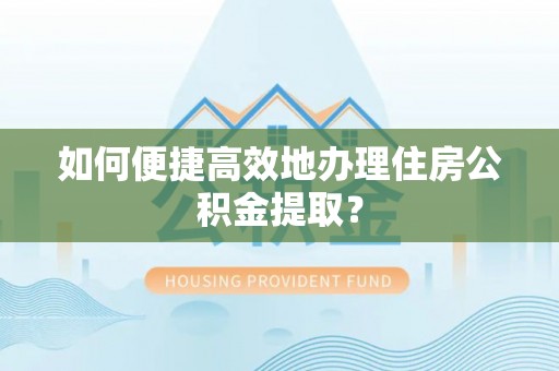 南澳如何便捷高效地办理住房公积金提取？