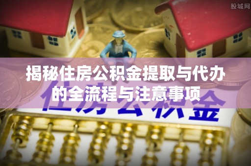 南澳揭秘住房公积金提取与代办的全流程与注意事项