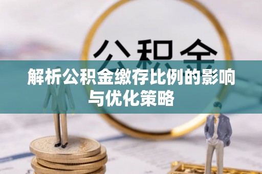 南澳解析公积金缴存比例的影响与优化策略