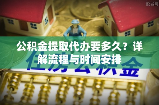南澳公积金提取代办要多久？详解流程与时间安排