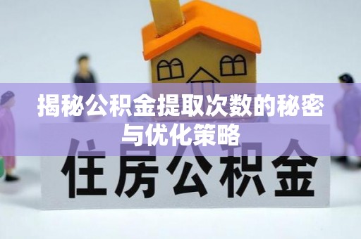 南澳揭秘公积金提取次数的秘密与优化策略