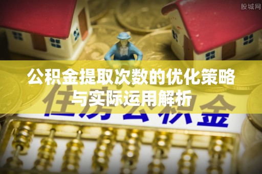 南澳公积金提取次数的优化策略与实际运用解析