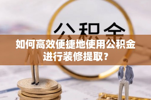 南澳如何高效便捷地使用公积金进行装修提取？
