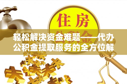 南澳轻松解决资金难题——代办公积金提取服务的全方位解析