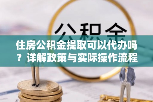 南澳住房公积金提取可以代办吗？详解政策与实际操作流程