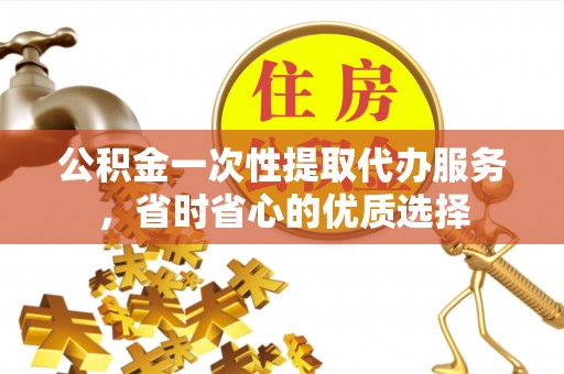 南澳公积金一次性提取代办服务，省时省心的优质选择