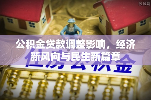 南澳公积金贷款调整影响，经济新风向与民生新篇章