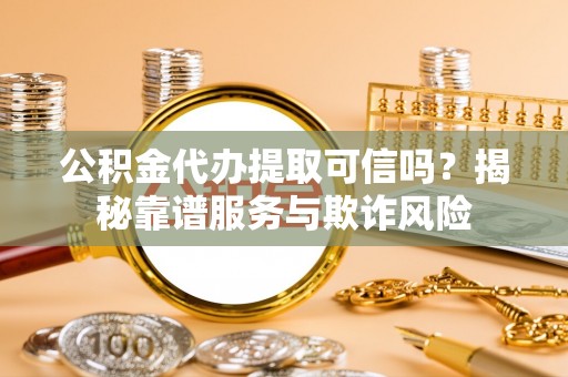 南澳公积金代办提取可信吗？揭秘靠谱服务与欺诈风险