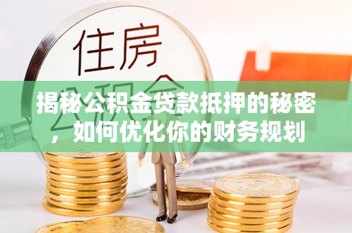南澳揭秘公积金贷款抵押的秘密，如何优化你的财务规划