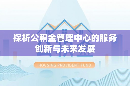 南澳探析公积金管理中心的服务创新与未来发展