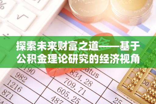 南澳探索未来财富之道——基于公积金理论研究的经济视角分析