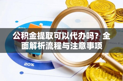 南澳公积金提取可以代办吗？全面解析流程与注意事项