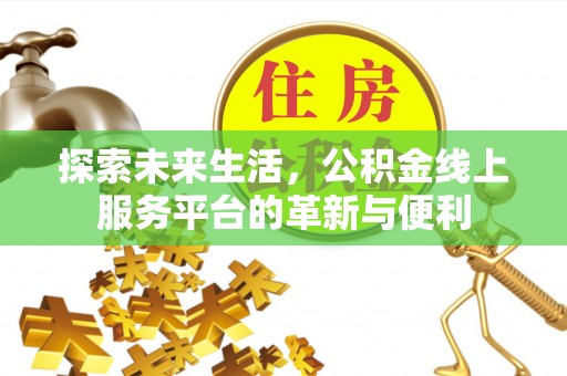 南澳探索未来生活，公积金线上服务平台的革新与便利