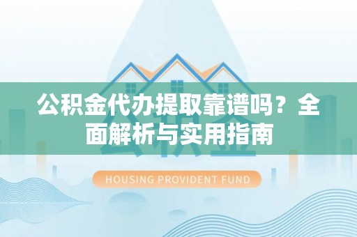 南澳公积金代办提取靠谱吗？全面解析与实用指南