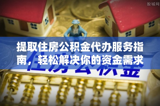 南澳提取住房公积金代办服务指南，轻松解决你的资金需求