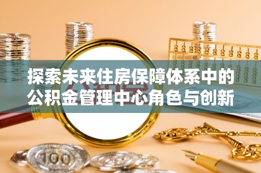 南澳探索未来住房保障体系中的公积金管理中心角色与创新