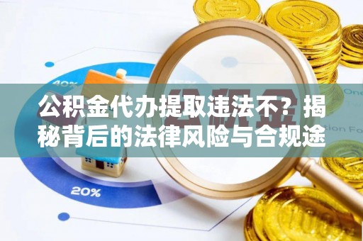 南澳公积金代办提取违法不？揭秘背后的法律风险与合规途径