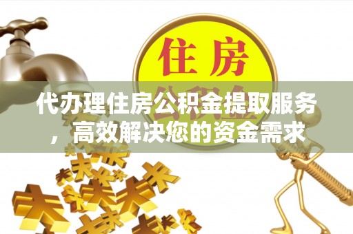 南澳代办理住房公积金提取服务，高效解决您的资金需求