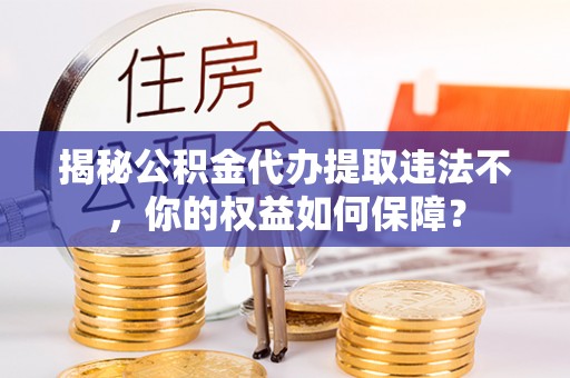 南澳揭秘公积金代办提取违法不，你的权益如何保障？