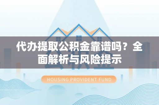 南澳代办提取公积金靠谱吗？全面解析与风险提示