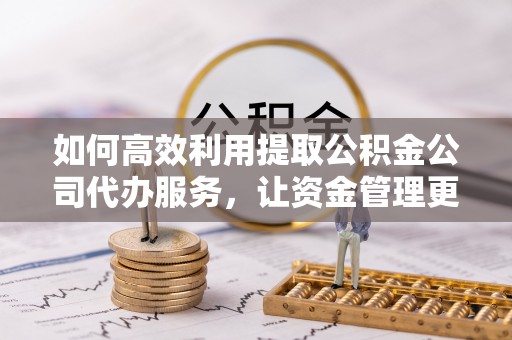 南澳如何高效利用提取公积金公司代办服务，让资金管理更轻松