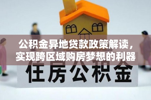 南澳公积金异地贷款政策解读，实现跨区域购房梦想的利器