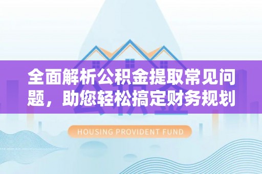 南澳全面解析公积金提取常见问题，助您轻松搞定财务规划