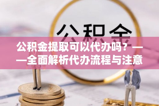 南澳公积金提取可以代办吗？——全面解析代办流程与注意事项