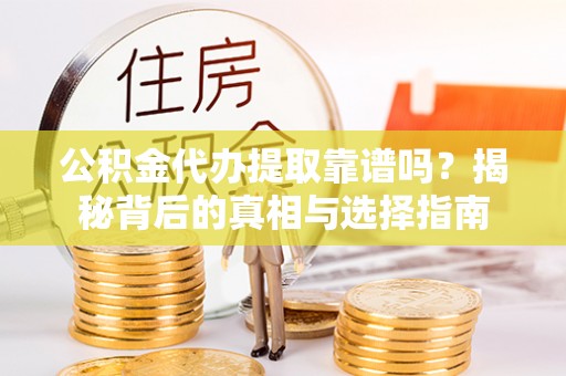 南澳公积金代办提取靠谱吗？揭秘背后的真相与选择指南