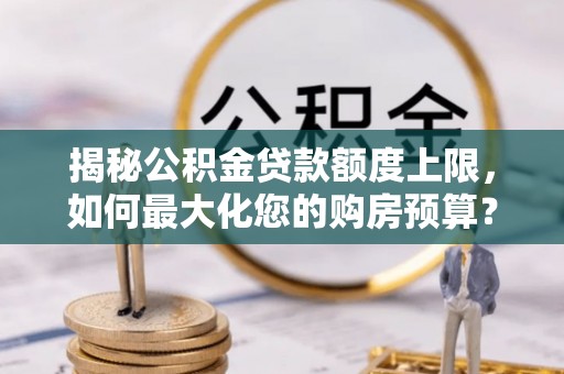 南澳揭秘公积金贷款额度上限，如何最大化您的购房预算？